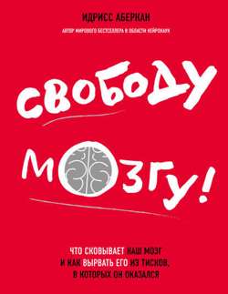 Свободу мозгу! Что сковывает наш мозг и как вырвать его из тисков, в которых он оказался Свободу мозгу! Что сковывает наш мозг и как вырвать его из тисков, в которых он оказался