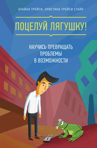 Поцелуй лягушку! Научись превращать проблемы в возможности Поцелуй лягушку! Научись превращать проблемы в возможности