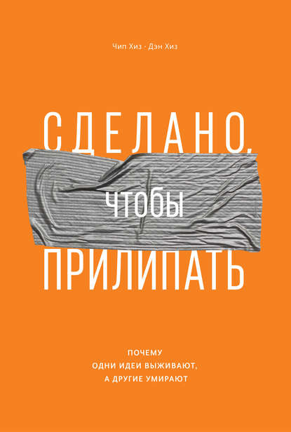 Сделано, чтобы прилипать. Почему одни идеи выживают, а другие умирают Сделано, чтобы прилипать. Почему одни идеи выживают, а другие умирают