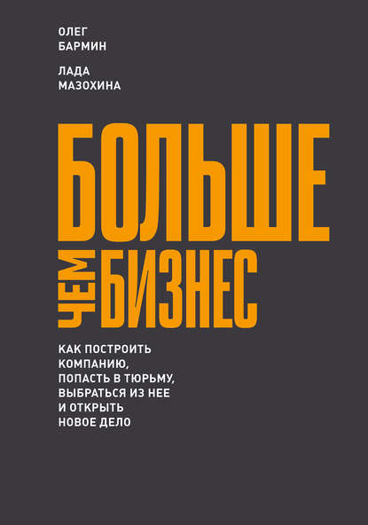 Больше чем бизнес: как построить компанию, попасть в тюрьму, выбраться из нее и открыть новое дело Больше чем бизнес: как построить компанию, попасть в тюрьму, выбраться из нее и открыть новое дело