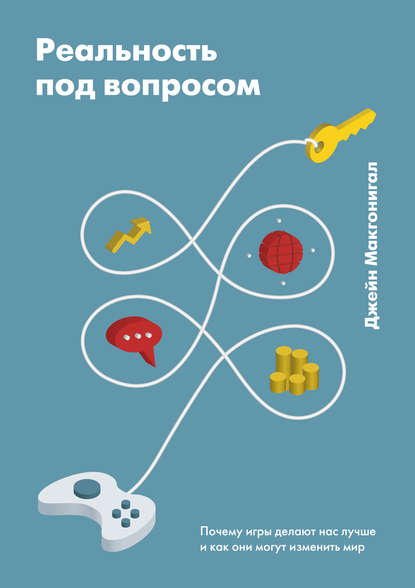Реальность под вопросом. Почему игры делают нас лучше и как они могут изменить мир Реальность под вопросом. Почему игры делают нас лучше и как они могут изменить мир