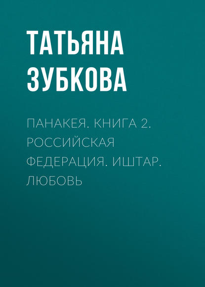 Панакея. Книга 2. Российская федерация. Иштар. Любовь Панакея. Книга 2. Российская федерация. Иштар. Любовь
