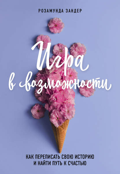 Игра в возможности. Как переписать свою историю и найти путь к счастью Игра в возможности. Как переписать свою историю и найти путь к счастью