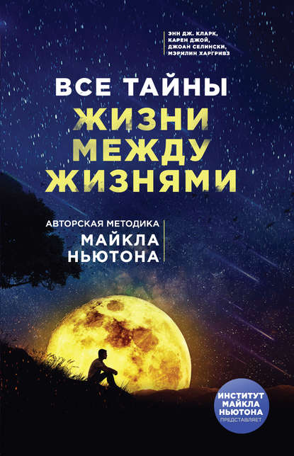 Все тайны жизни между жизнями. Авторская методика Майкла Ньютона Все тайны жизни между жизнями. Авторская методика Майкла Ньютона