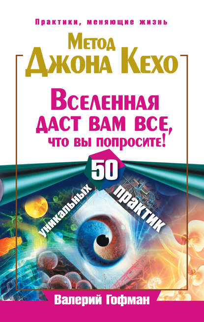 Метод Джона Кехо. Вселенная даст вам все, что вы попросите! 50 уникальных практик Метод Джона Кехо. Вселенная даст вам все, что вы попросите! 50 уникальных практик