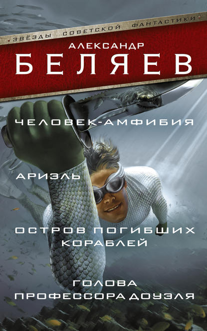 Человек-амфибия. Ариэль. Остров погибших кораблей. Голова профессора Доуэля (сборник) Человек-амфибия. Ариэль. Остров погибших кораблей. Голова профессора Доуэля (сборник)