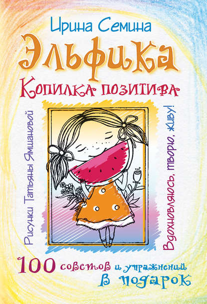 Эльфика. Копилка позитива. Вдохновляюсь, творю, живу! 100 советов и упражнений в подарок Эльфика. Копилка позитива. Вдохновляюсь, творю, живу! 100 советов и упражнений в подарок