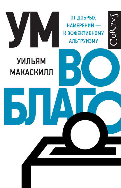 Ум во благо. От добрых намерений – к эффективному альтруизму Ум во благо. От добрых намерений – к эффективному альтруизму