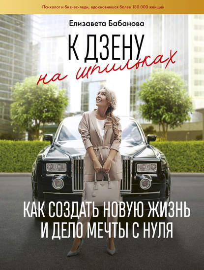 К дзену на шпильках. Как создать новую жизнь и дело мечты с нуля К дзену на шпильках. Как создать новую жизнь и дело мечты с нуля