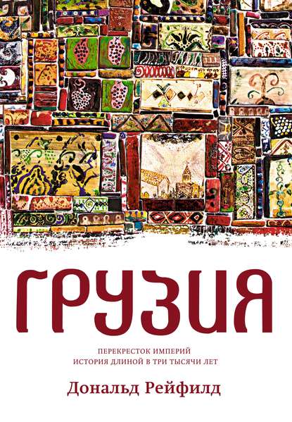 Грузия. Перекресток империй. История длиной в три тысячи лет Грузия. Перекресток империй. История длиной в три тысячи лет
