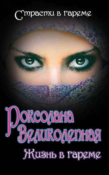 Роксолана Великолепная. Жизнь в гареме Роксолана Великолепная. Жизнь в гареме