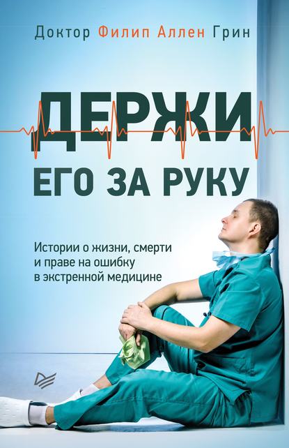 Держи его за руку. Истории о жизни, смерти и праве на ошибку в экстренной медицине Держи его за руку. Истории о жизни, смерти и праве на ошибку в экстренной медицине