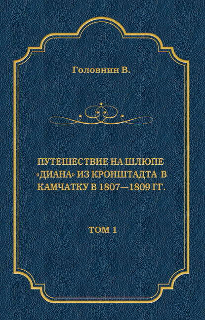 Путешествие на шлюпе «Диана» из Кронштадта в Камчатку в 1807—1809 гг. Том 1 Путешествие на шлюпе «Диана» из Кронштадта в Камчатку в 1807—1809 гг. Том 1