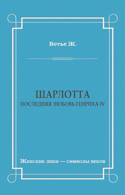 Шарлотта. Последняя любовь Генриха IV Шарлотта. Последняя любовь Генриха IV