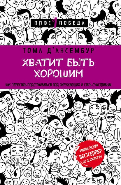 Хватит быть хорошим! Как прекратить подстраиваться под других и стать счастливым Хватит быть хорошим! Как прекратить подстраиваться под других и стать счастливым