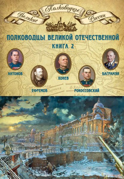 Полководцы Великой Отечественной. Книга 2. Алексей Антонов, Константин Рокоссовский, Михаил Ефремов, Иван Баграмян, Иван Конев Полководцы Великой Отечественной. Книга 2. Алексей Антонов, Константин Рокоссовский, Михаил Ефремов, Иван Баграмян, Иван Конев