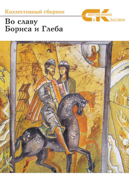 Во славу Бориса и Глеба. Коллективный сборник участников Всероссийского фестиваля русской словесности и культуры в г.Борисоглебске Воронежской области Во славу Бориса и Глеба. Коллективный сборник участников Всероссийского фестиваля русской словесности и культуры в г.Борисоглебске Воронежской области