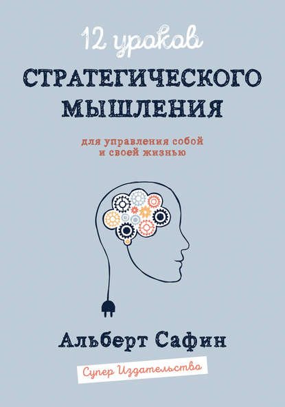 12 уроков Стратегического Мышления для управления собой и своей жизнью 12 уроков Стратегического Мышления для управления собой и своей жизнью