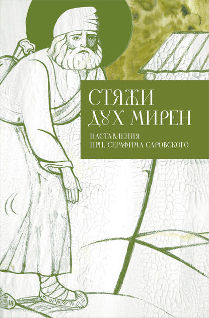 Стяжи дух мирен. Наставления прп. Серафима Саровского Стяжи дух мирен. Наставления прп. Серафима Саровского
