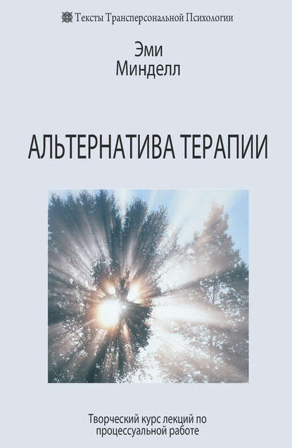Альтернатива терапии. Творческий курс лекций по процессуальной работе Альтернатива терапии. Творческий курс лекций по процессуальной работе