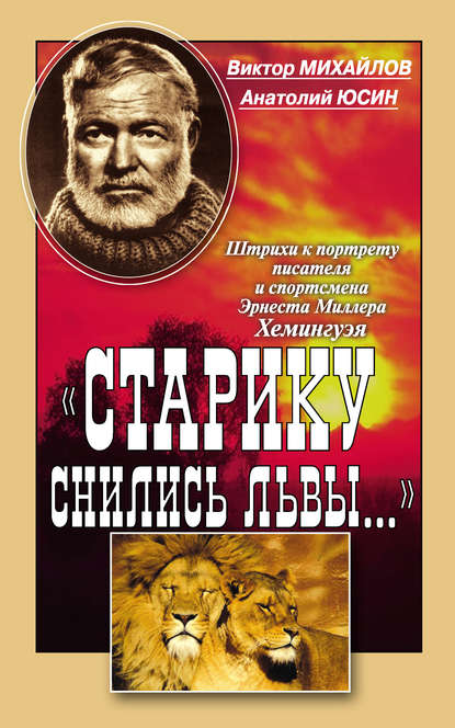 «Старику снились львы…». Штрихи к портрету писателя и спортсмена Эрнеста Миллера Хемингуэя «Старику снились львы…». Штрихи к портрету писателя и спортсмена Эрнеста Миллера Хемингуэя