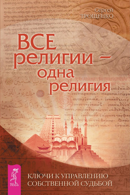 Все религии – одна религия. Ключи к управлению своей собственной судьбой Все религии – одна религия. Ключи к управлению своей собственной судьбой