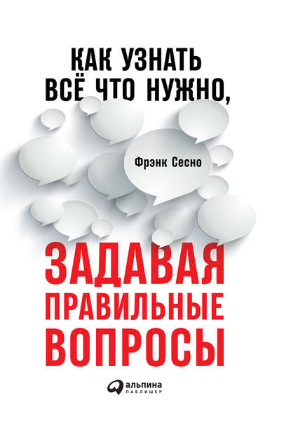 Как узнать всё, что нужно, задавая правильные вопросы Как узнать всё, что нужно, задавая правильные вопросы