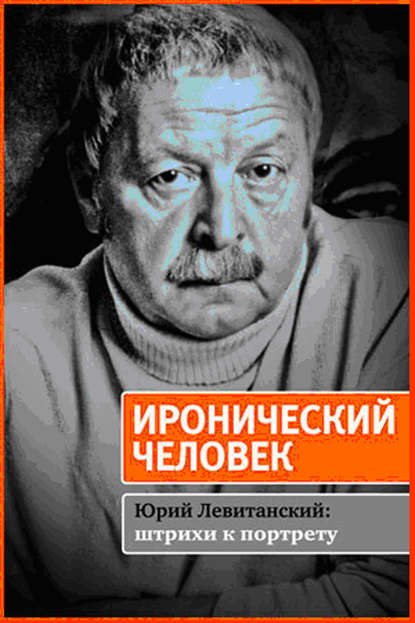 Иронический человек. Юрий Левитанский: штрихи к портрету Иронический человек. Юрий Левитанский: штрихи к портрету