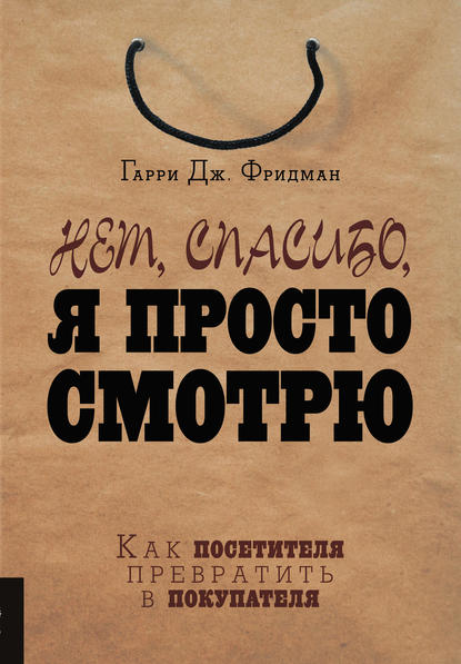 Нет, спасибо, я просто смотрю. Как посетителя превратить в покупателя Нет, спасибо, я просто смотрю. Как посетителя превратить в покупателя