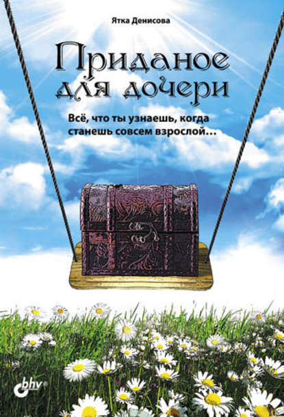 Приданое для дочери. Всё, что ты узнаешь, когда станешь совсем взрослой… Приданое для дочери. Всё, что ты узнаешь, когда станешь совсем взрослой…