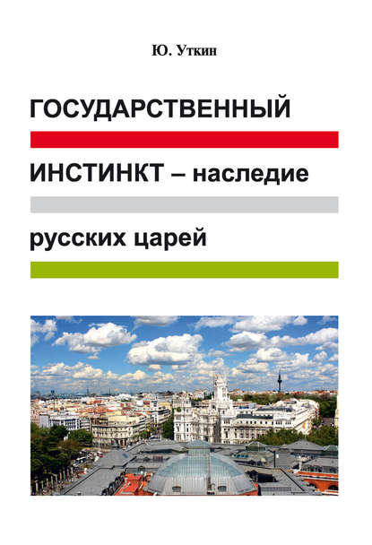 Государственный инстинкт – наследие русских царей (статьи и непридуманные истории): 1917–2017 гг. Государственный инстинкт – наследие русских царей (статьи и непридуманные истории): 1917–2017 гг.