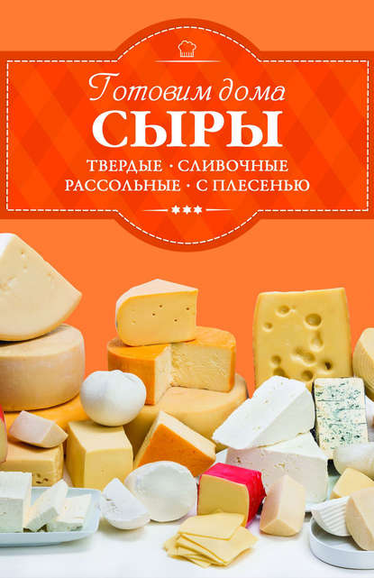 Готовим дома сыры. Твердые, сливочные, рассольные, с плесенью Готовим дома сыры. Твердые, сливочные, рассольные, с плесенью