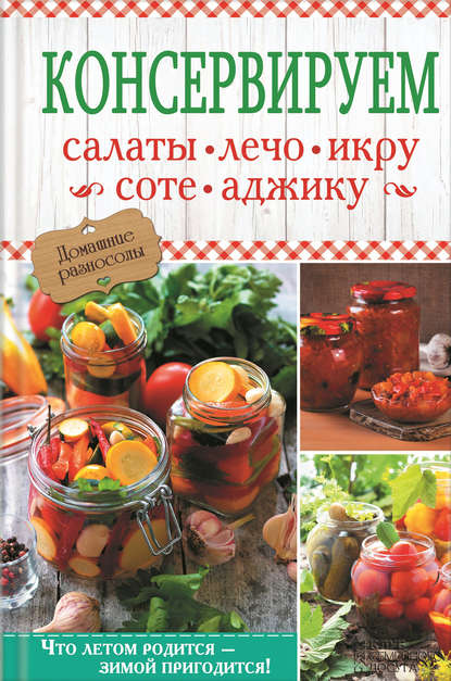 Консервируем салаты, лечо, икру, соте, аджику Консервируем салаты, лечо, икру, соте, аджику