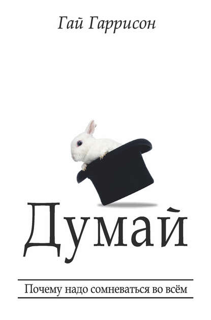 Думай. Почему надо сомневаться во всём Думай. Почему надо сомневаться во всём