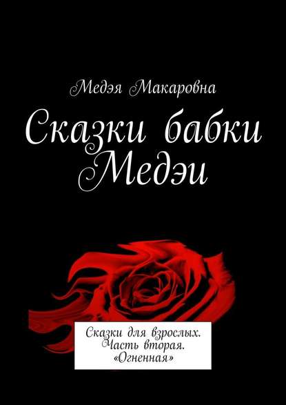 Сказки бабки Медэи. Сказки для взрослых. Часть вторая. «Огненная» Сказки бабки Медэи. Сказки для взрослых. Часть вторая. «Огненная»