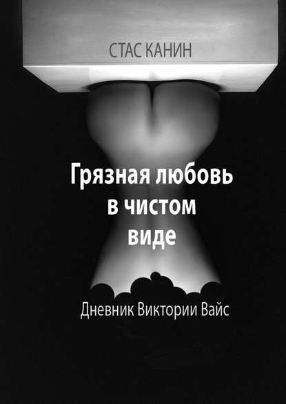 Грязная любовь в чистом виде. Дневник Виктории Вайс Грязная любовь в чистом виде. Дневник Виктории Вайс