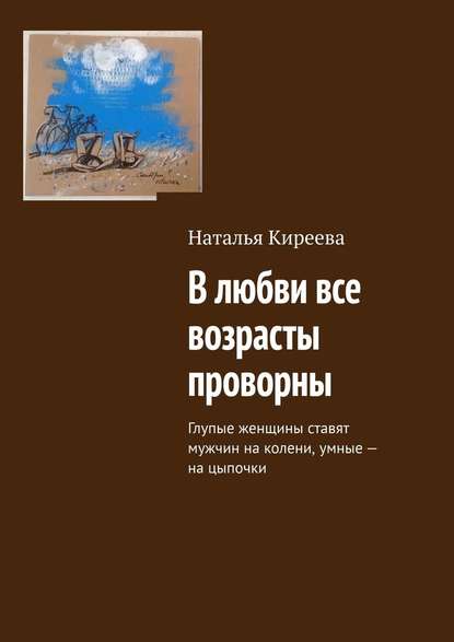В любви все возрасты проворны. Глупые женщины ставят мужчин на колени, умные – на цыпочки В любви все возрасты проворны. Глупые женщины ставят мужчин на колени, умные – на цыпочки