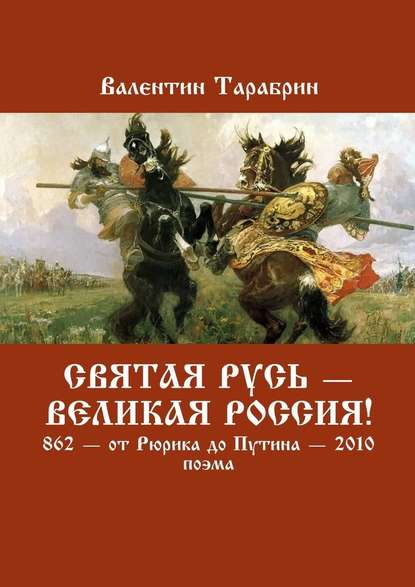 Святая Русь – Великая Россия! 862 – от Рюрика до Путина – 2010. Поэма Святая Русь – Великая Россия! 862 – от Рюрика до Путина – 2010. Поэма