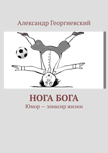 Нога Бога. Юмор – эликсир жизни Нога Бога. Юмор – эликсир жизни