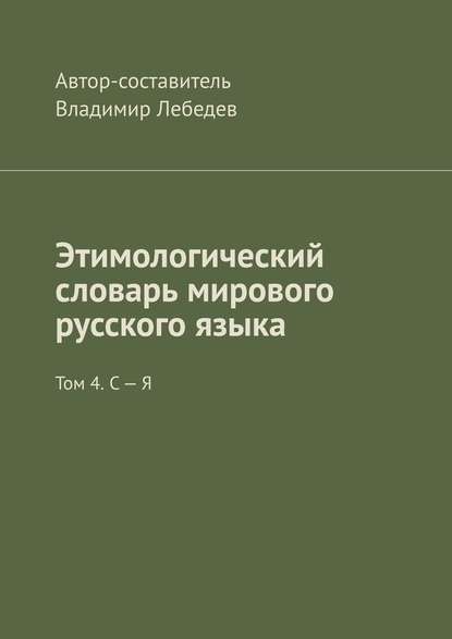 Этимологический словарь мирового русского языка. Том 4. С – Я Этимологический словарь мирового русского языка. Том 4. С – Я