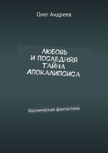 Любовь и последняя тайна Апокалипсиса. Космическая фантастика