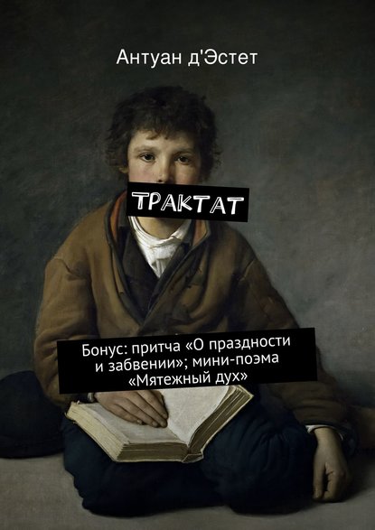 Трактат. Бонус: притча «О праздности и забвении»; мини-поэма «Мятежный дух»
