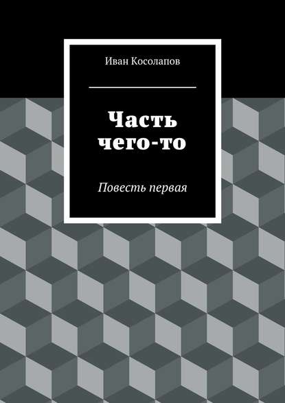 Часть чего-то. Повесть первая Часть чего-то. Повесть первая