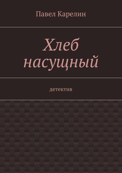 Хлеб насущный. Детектив Хлеб насущный. Детектив