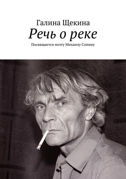 Речь о реке. Посвящается поэту Михаилу Сопину Речь о реке. Посвящается поэту Михаилу Сопину