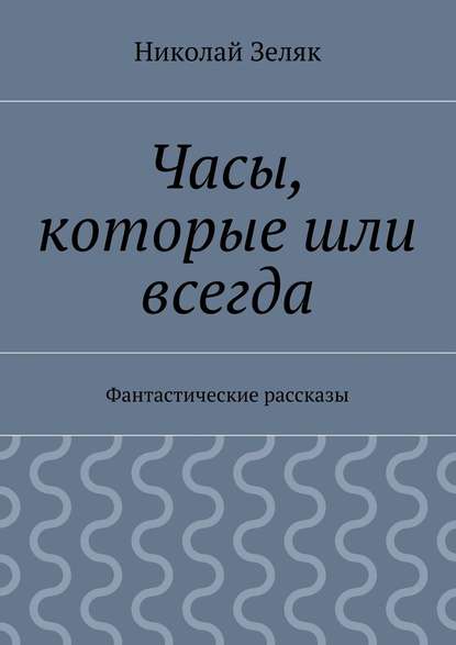 Часы, которые шли всегда. Фантастические рассказы