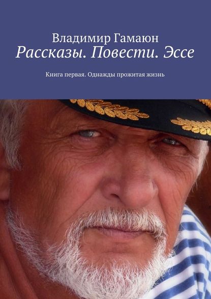 Рассказы. Повести. Эссе. Книга первая. Однажды прожитая жизнь Рассказы. Повести. Эссе. Книга первая. Однажды прожитая жизнь