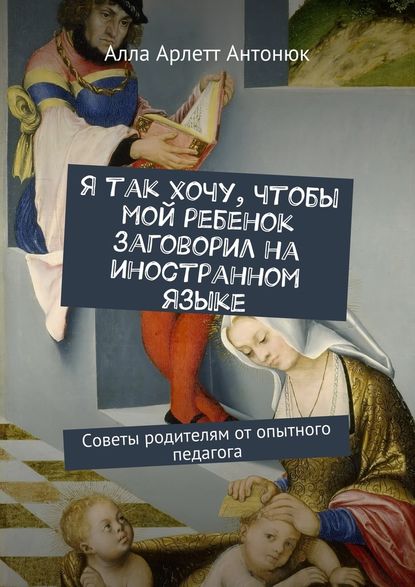 Я так хочу, чтобы мой ребенок заговорил на иностранном языке. Советы родителям от опытного педагога Я так хочу, чтобы мой ребенок заговорил на иностранном языке. Советы родителям от опытного педагога