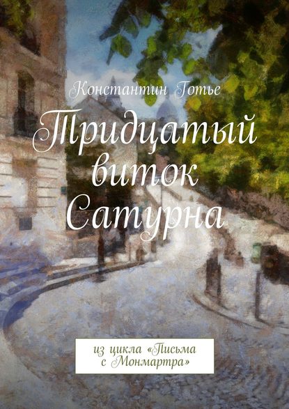 Тридцатый виток Сатурна. Из цикла «Письма с Монмартра» Тридцатый виток Сатурна. Из цикла «Письма с Монмартра»