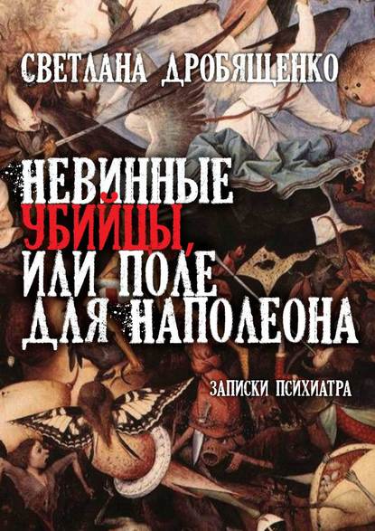 Невинные убийцы, или Поле для Наполеона. Записки психиатра Невинные убийцы, или Поле для Наполеона. Записки психиатра